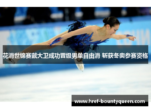 花滑世锦赛戴大卫成功晋级男单自由滑 斩获冬奥参赛资格