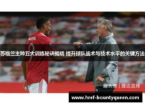 苏格兰主帅五大训练秘诀揭晓 提升球队战术与技术水平的关键方法