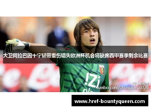 大卫阿拉巴因十字韧带重伤错失欧洲杯机会将缺席西甲赛季剩余比赛